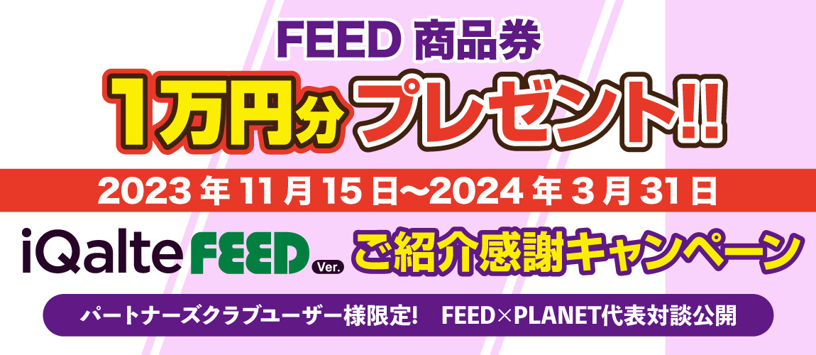 iQalte FEED Ver. ご紹介感謝キャンペーン開催中_紹介するとFeed１万円商品券がもらえる！2024年3月31日まで